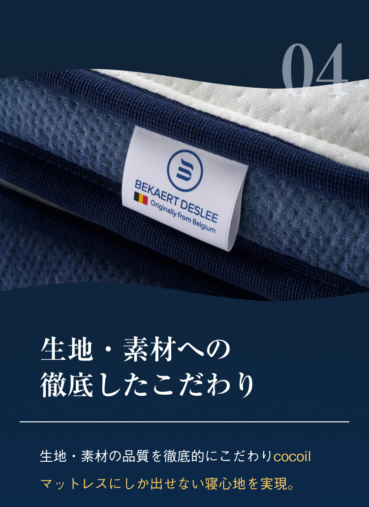 生地・素材への徹底したこだわり 生地・素材の品質を徹底的にこだわりcocoilマットレスにしか出せない寝心地を実現。